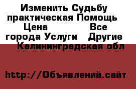 Изменить Судьбу, практическая Помощь › Цена ­ 15 000 - Все города Услуги » Другие   . Калининградская обл.